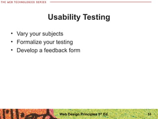 • Vary your subjects
• Formalize your testing
• Develop a feedback form
Usability Testing
53Web Design Principles 5th
Ed.
 