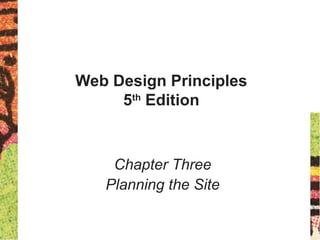 Web Design Principles
5th
Edition
Chapter Three
Planning the Site
 