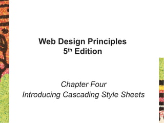Web Design Principles
5th
Edition
Chapter Four
Introducing Cascading Style Sheets
 