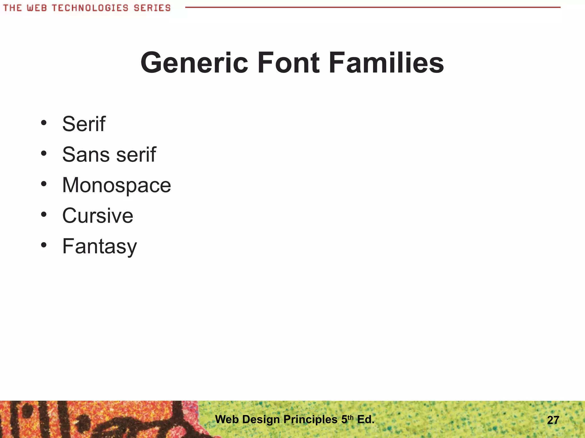 Generic Font Families
• Serif
• Sans serif
• Monospace
• Cursive
• Fantasy
27Web Design Principles 5th
Ed.
 