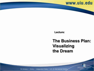 Lecture:


The Business Plan:
Visualizing
the Dream
 