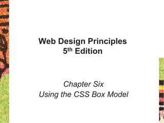 Web Design Principles
5th Edition
Chapter Six
Using the CSS Box Model
 