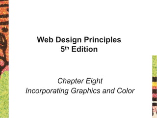 Web Design Principles
5th
Edition
Chapter Eight
Incorporating Graphics and Color
 