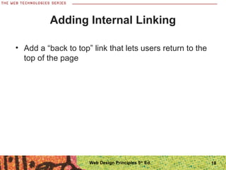 18
Adding Internal Linking
• Add a “back to top” link that lets users return to the
top of the page
Web Design Principles 5th
Ed.
 