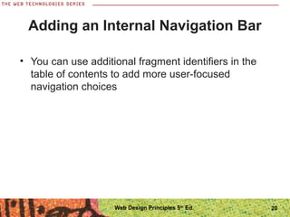 20
Adding an Internal Navigation Bar
• You can use additional fragment identifiers in the
table of contents to add more user-focused
navigation choices
Web Design Principles 5th
Ed.
 