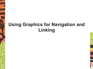 Using Graphics for Navigation and
Linking
 
