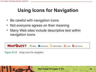 Using Icons for Navigation
• Be careful with navigation icons
• Not everyone agrees on their meaning
• Many Web sites include descriptive text within
navigation icons
34Web Design Principles 5th
Ed.
 