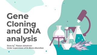 Gene
Cloning
and DNA
analysis
Done by : Rawan alshahrani
Under supervision of Dr.Mona albureikan
 