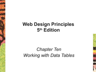 Web Design Principles
5th
Edition
Chapter Ten
Working with Data Tables
 