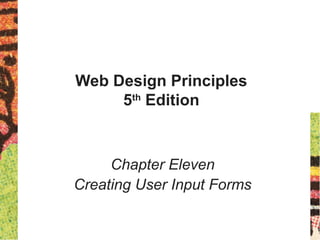 Web Design Principles
5th
Edition
Chapter Eleven
Creating User Input Forms
 