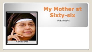My Mother at
Sixty-six
By Kamla Das
 