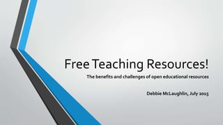 FreeTeaching Resources!
The benefits and challenges of open educational resources
Debbie McLaughlin, July 2015
 
