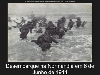 In http://www.metmuseum.org/toah/hd/pheu/ho_1987.1100.501.htm

Desembarque na Normandia em 6 de
Junho de 1944

 