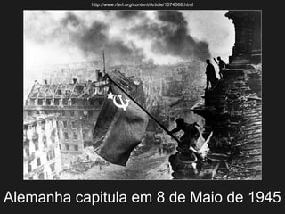 http://www.rferl.org/content/Article/1074068.html

Alemanha capitula em 8 de Maio de 1945

 