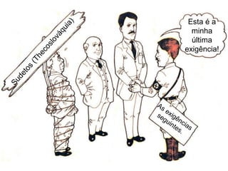 S
u
d
e
t
o
s
(
T
h
e
c
o
s
l
o
v
á
q
u
i
a
)
Esta é a
minha
última
exigência!
As exigências
seguintes.
 