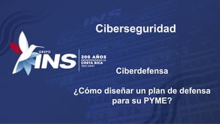 Ciberseguridad
Ciberdefensa
¿Cómo diseñar un plan de defensa
para su PYME?
 