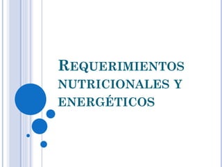 REQUERIMIENTOS
NUTRICIONALES Y
ENERGÉTICOS
 