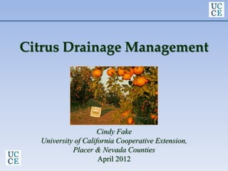 Citrus Drainage Management
Cindy Fake
University of California Cooperative Extension,
Placer & Nevada Counties
April 2012
 