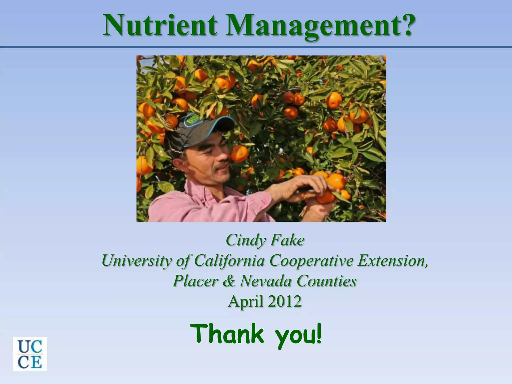 Nutrient Management?
Thank you!
Cindy Fake
University of California Cooperative Extension,
Placer & Nevada Counties
April 2012
 
