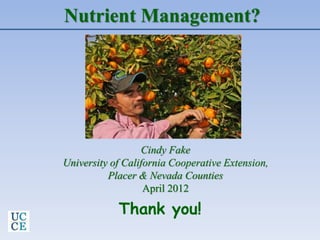 Nutrient Management?
Thank you!
Cindy Fake
University of California Cooperative Extension,
Placer & Nevada Counties
April 2012
 