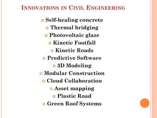 INNOVATIONS IN CIVIL ENGINEERING
 Self-healing concrete
 Thermal bridging
 Photovoltaic glaze
 Kinetic Footfall
 Kine...