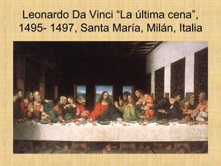 Leonardo Da Vinci “La última cena”,
1495- 1497, Santa María, Milán, Italia
 