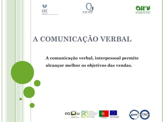A COMUNICAÇÃO VERBAL
A comunicação verbal, interpessoal permite
alcançar melhor os objetivos das vendas.
 
