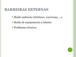 BARREIRAS EXTERNAS
 Ruído ambiente (telefones, conversas, …)
 Ruído de equipamento a laborar
 Problemas técnicos
 