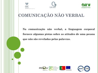 COMUNICAÇÃO NÃO VERBAL
Na comunicação não verbal, a linguagem corporal
fornece algumas pistas sobre as atitudes de uma pessoa
que não são reveladas pelas palavras.
 
