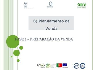 FASE 1 – PREPARAÇÃO DA VENDA
B) Planeamento da
Venda
 