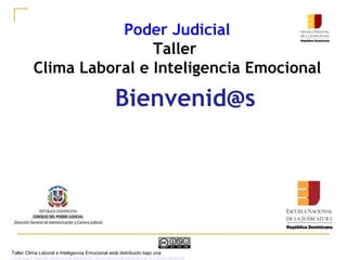 Poder Judicial
Taller
Clima Laboral e Inteligencia Emocional
Bienvenid@s
Taller Clima Laboral e Inteligencia Emocional está distribuido bajo una
Licencia Creative Commons Atribución-NoComercial-SinDerivar 4.0 Internacional.
 