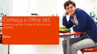 Conheça o Office 365 
Entenda o que ele é capaz de fazer por sua 
empresa. 
Demo 
 