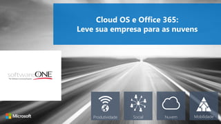 Cloud OS e Office 365: 
Leve sua empresa para as nuvens 
Produtividade Social Nuvem Mobilidade 
 