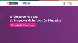 IV Concurso Nacional
de Proyectos de innovación Educativa
#EscuelasQueTransforman
 