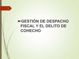 GESTIÓN DE DESPACHO
FISCAL Y EL DELITO DE
COHECHO
1
 
