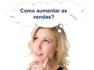 Como aumentar as
vendas?
 