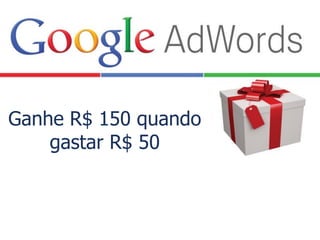 Ganhe R$ 150 quando
gastar R$ 50
 