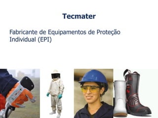 Tecmater
Fabricante de Equipamentos de Proteção
Individual (EPI)
 