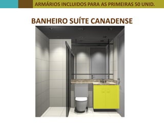 ARMÁRIOS INCLUIDOS PARA AS PRIMEIRAS 50 UNID.
BANHEIRO SUÍTE CANADENSE
PRIMEIRAS 50 UNIDADES
 
