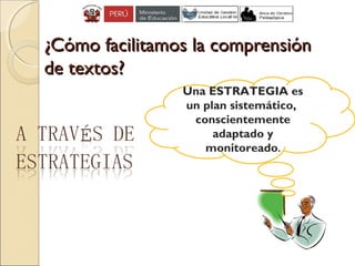 ¿Cómo facilitamos la comprensión¿Cómo facilitamos la comprensión
de textos?de textos?
Una ESTRATEGIA es
un plan sistemático,
conscientemente
adaptado y
monitoreado.
 
