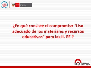 ¿En qué consiste el compromiso “Uso
adecuado de los materiales y recursos
educativos” para las II. EE.?
 