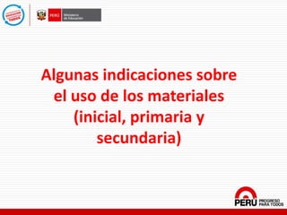 Algunas indicaciones sobre
el uso de los materiales
(inicial, primaria y
secundaria)
 