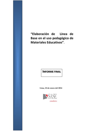 Lima, 10 de enero del 2014
INFORME FINAL
“Elaboración de Línea de
Base en el uso pedagógico de
Materiales Educativos”.
 