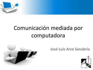 Comunicación mediada por computadora  José Luis Arce Sanabria 