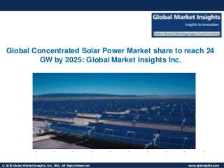 © 2016 Global Market Insights, Inc. USA. All Rights Reserved www.gminsights.com
Fuel Cell Market size worth $25.5bn by 2024
Global Concentrated Solar Power Market share to reach 24
GW by 2025: Global Market Insights Inc.
 