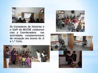Os Contadores de Histórias e
o Staff da BE/CRE colaboram
com a Coordenadora       nas
actividades complementares
de recepção aos alunos do JI
e 1.º Ciclo.
 