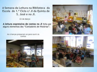 A leitura expressiva de contos no JI feita por
alguns elementos dos “Contadores de Histórias”.


    As crianças preparam-se para ouvir os
                    contos
 