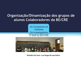 Organização/Dinamização dos grupos de
alunos Colaboradores da BE/CRE
Outubro de 2012 e ao longo do ano letivo
Os Contadores de
Histórias
Os Investigadores
O Staff da BE/CRE
 