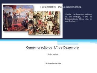 1 de dezembro de 2012
1 de dezembro - Dia da Independência
No dia 1 de dezembro assinala-
se, em Portugal, o Dia da
Independência. Nesse dia, no
ano de 1640, …
 