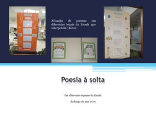 Em diferentes espaços da Escola
Ao longo do ano letivo
Afixação de poemas em
diferentes locais da Escola que
interpelem o leitor.
 
